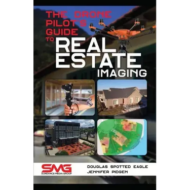 The Drone Pilot's Guide to Real Estate Imaging: Using Drones for Real Estate Photography and Video