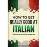 How to Get Really Good at Italian: Learn Italian to Fluency and Beyond