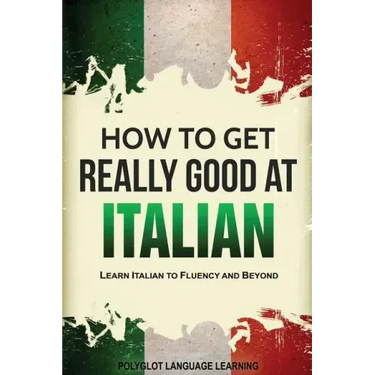 How to Get Really Good at Italian: Learn Italian to Fluency and Beyond