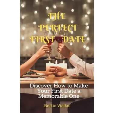 The Perfect First Date: Discover How to Make Your First Date a Memorable One