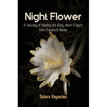 Night Flower: A Journey of Healing the Body, Heart & Spirit from Trauma & Abuse
