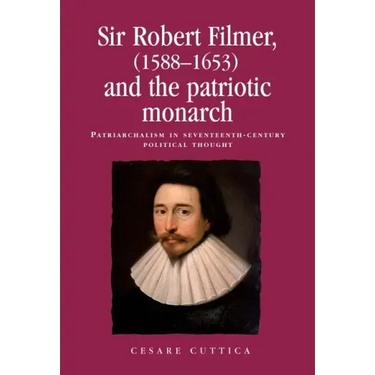 Sir Robert Filmer (1588-1653) and the Patriotic Monarch: Patriarchalism in Seventeenth-Century Political Thought