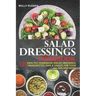 Salad Dressings Cookbook: 125 Healthy Homemade Salad Dressings, Vinaigrettes, Dips & Sauces For Your Salads And More