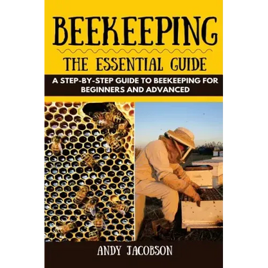 Beekeeping: The Essential Beekeeping Guide: A Step-By-Step Guide to Beekeeping for Beginners and Advanced