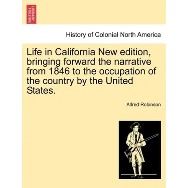 Life in California New Edition, Bringing Forward the Narrative from 1846 to the Occupation of the Country by the United States.