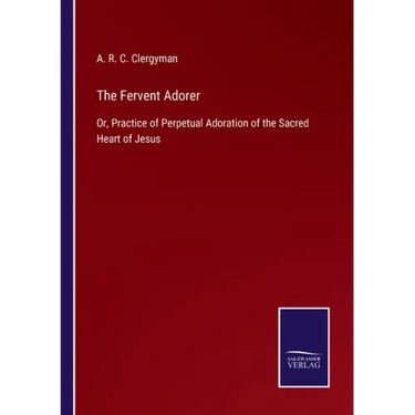 The Fervent Adorer: Or, Practice of Perpetual Adoration of the Sacred Heart of Jesus
