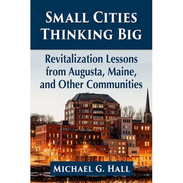Small Cities Thinking Big: Revitalization Lessons from Augusta, Maine, and Other Communities