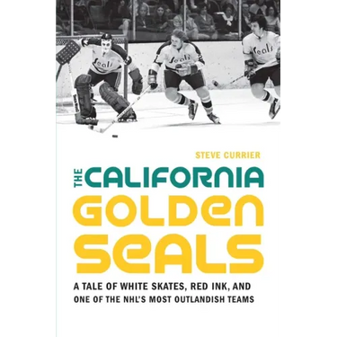 The California Golden Seals: A Tale of White Skates, Red Ink, and One of the Nhl's Most Outlandish Teams