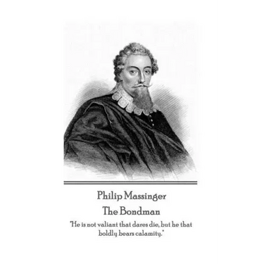 Philip Massinger - The Bondman: "He is not valiant that dares die, but he that boldly bears calamity."