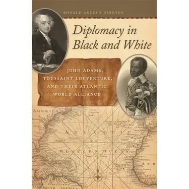 Diplomacy in Black and White: John Adams, Toussaint Louverture, and Their Atlantic World Alliance