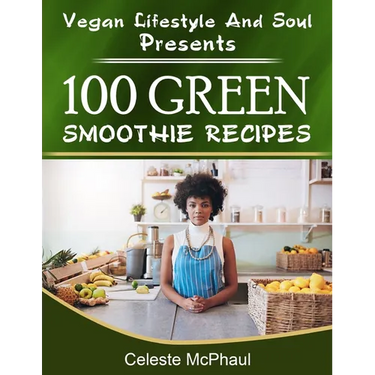 Vegan Lifestyle & Soul Presents: 100 Green Smoothie Recipes