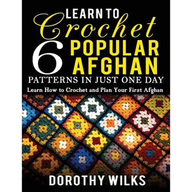 Learn to Crochet 6 Popular Afghan Patterns in Just One Day: Learn How to Crochet and Plan Your First Afghan