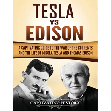 Tesla Vs Edison: A Captivating Guide to the War of the Currents and the Life of Nikola Tesla and Thomas Edison