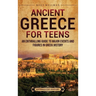 Ancient Greece for Teens: An Enthralling Guide to Major Events and Figures in Greek History
