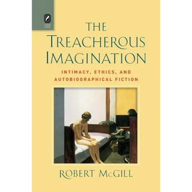 The Treacherous Imagination: Intimacy, Ethics, and Autobiographical Fiction
