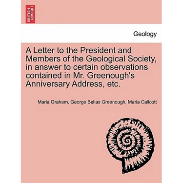 A Letter to the President and Members of the Geological Society, in Answer to Certain Observations Contained in Mr. Greenough's Anniversary Address, E
