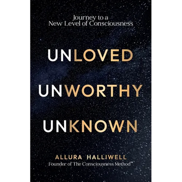 Unloved, Unworthy, Unknown: Journey to a New Level of Consciousness