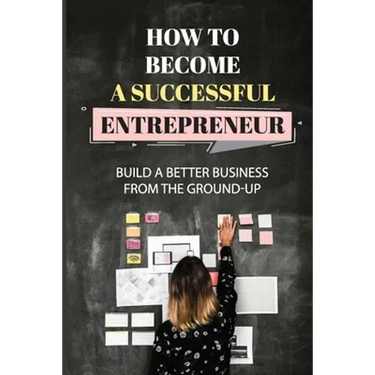 How To Become A Successful Entrepreneur: Build A Better Business From The Ground-Up: Startup Planning