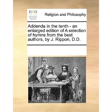 Addenda in the Tenth - An Enlarged Edition of a Selection of Hymns from the Best Authors, by J. Rippon, D.D.
