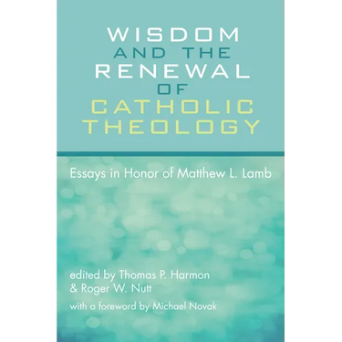 Wisdom and the Renewal of Catholic Theology: Essays in Honor of Matthew L. Lamb