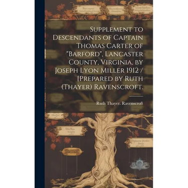 Supplement to Descendants of Captain Thomas Carter of "Barford", Lancaster County, Virginia, by Joseph Lyon Miller 1912 / [prepared by Ruth (Thayer) R