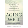 Aging Well: Surprising Guideposts to a Happier Life from the Landmark Study of Adult Development
