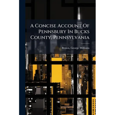 A Concise Account Of Pennsbury In Bucks County, Pennsylvania