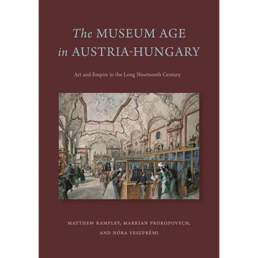 The Museum Age in Austria-Hungary: Art and Empire in the Long Nineteenth Century