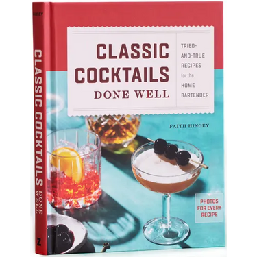 Classic Cocktails Done Well: Tried-And-True Recipes for the Home Bartender
