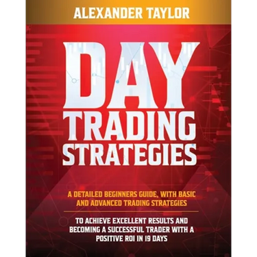 Day Trading Strategies: A Detailed Beginner's Guide with Basic and Advanced Trading Strategies to Achieve Excellent Results and Become A Successful Tr