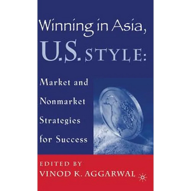 Winning in Asia, U.S. Style: Market and Nonmarket Strategies for Success