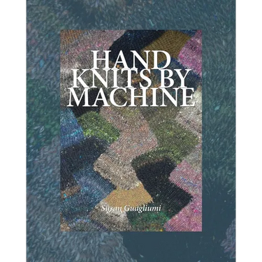 Hand Knits by Machine: The Ultimate Guide for Hand and Machine Knitters