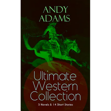 ANDY ADAMS Ultimate Western Collection - 5 Novels & 14 Short Stories: The Story of a Poker Steer, The Log of a Cowboy, A College Vagabond, The Outlet,