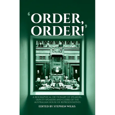 'Order, Order!': A Biographical Dictionary of Speakers, Deputy Speakers and Clerks of the Australian House of Representatives
