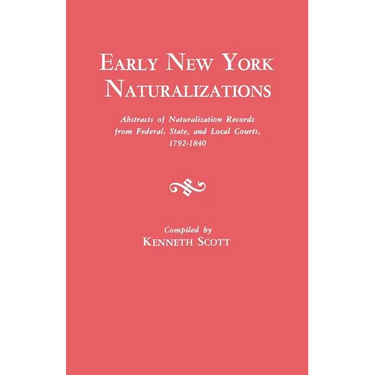 Early New York Naturalizations. Abstracts of Naturalization Records from Federal, State, and Local Courts, 1792-1840