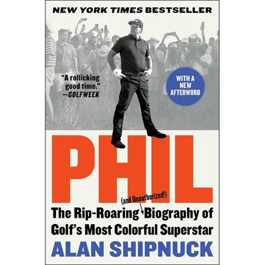 Phil: The Rip-Roaring (and Unauthorized!) Biography of Golf's Most Colorful Superstar