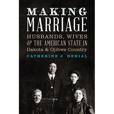 Making Marriage: Husbands, Wives, and the American State in Dakota and Ojibwe Country