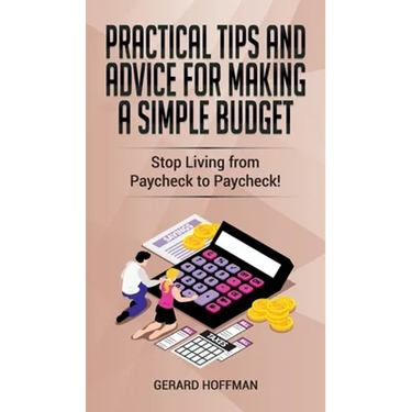 Practical Tips and Advice for Making a Simple Budget: Stop Living from Paycheck to Paycheck!