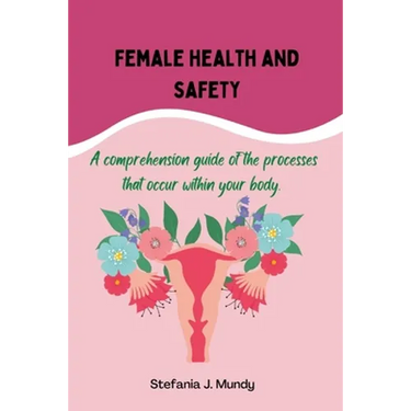 Women's health and safety: A comprehension guide to the processes that occur within your body