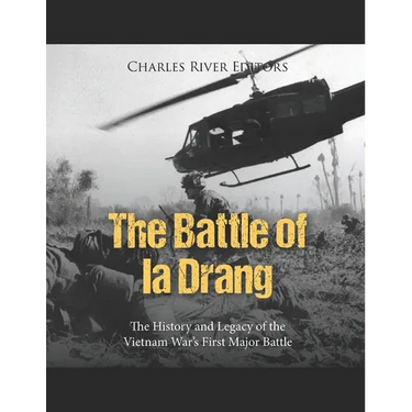 The Battle of Ia Drang: The History and Legacy of the Vietnam War's First Major Battle