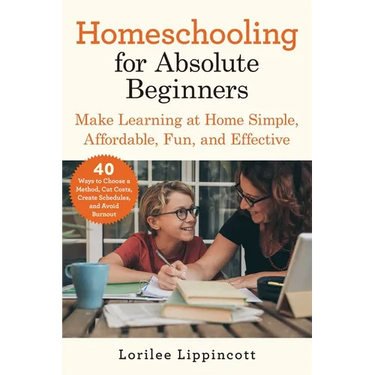 Homeschooling for Absolute Beginners: Make Learning at Home Simple, Affordable, Fun, and Effective