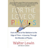 For the Love of Physics: From the End of the Rainbow to the Edge of Time - A Journey Through the Wonders of Physics