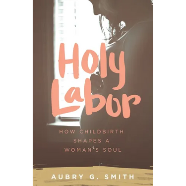 Holy Labor: How Childbirth Shapes a Woman's Soul