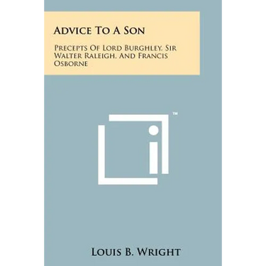Advice to a Son: Precepts of Lord Burghley, Sir Walter Raleigh, and Francis Osborne