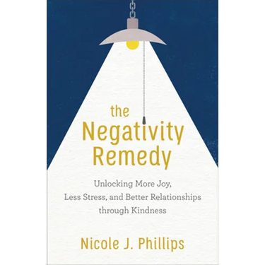 The Negativity Remedy: Unlocking More Joy, Less Stress, and Better Relationships Through Kindness