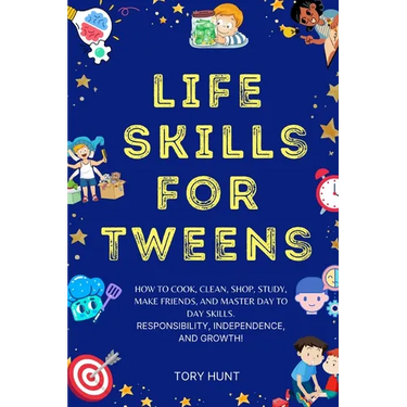Life Skills for Tweens: How to Cook, Clean, Shop, Study, Make Friends, and Master Your Day to Day Skills. Responsibility, Independence, and Growth!
