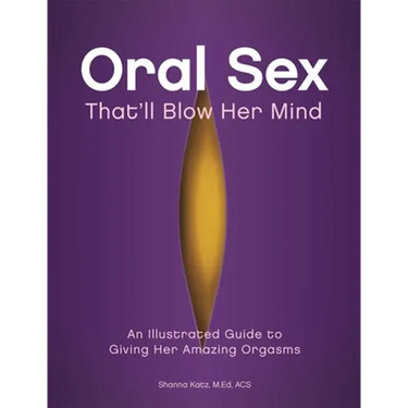 Oral Sex That'll Blow Her Mind: An Illustrated Guide to Giving Her Amazing Orgasms
