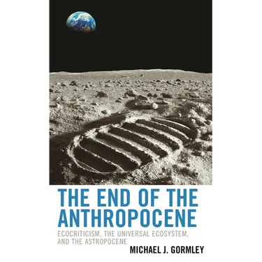 The End of the Anthropocene: Ecocriticism, the Universal Ecosystem, and the Astropocene