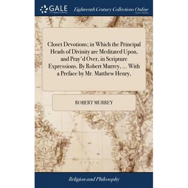 Closet Devotions; in Which the Principal Heads of Divinity are Meditated Upon, and Pray'd Over, in Scripture Expressions. By Robert Murrey, ... With a