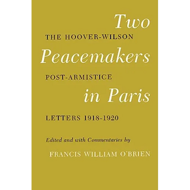 Two Peacemakers in Paris: The Hoover-Wilson Post-Armistice Letters 1918-1920